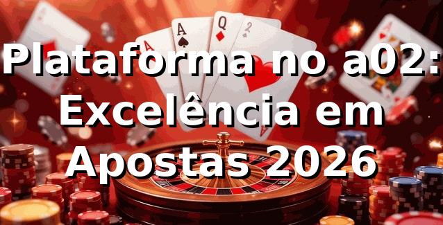 Plataforma no a02: Excelência em Apostas 2026 🎮