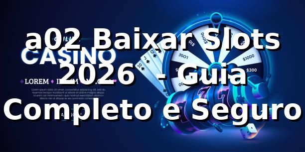 a02 Baixar Slots 2026 🎰 - Guia Completo e Seguro